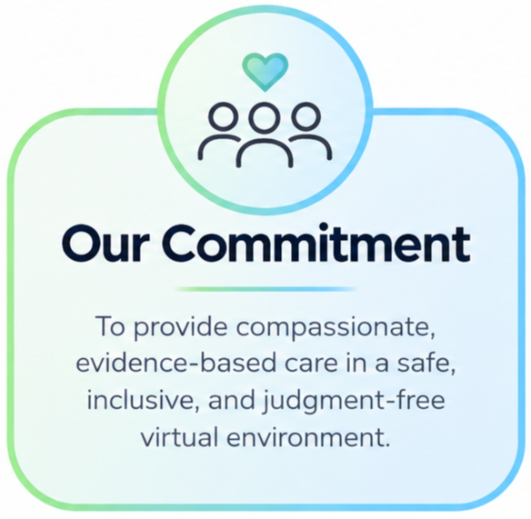 Our Commitment: to provide compassionate, evidence-based care in a safe, inclusive, and judgment-free virtual environment.