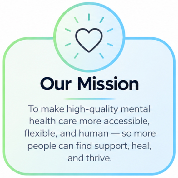 Our Mission: to make high-quality mental health care more accessible, flexible, and human - so more people can find support, heal, and thrive.
